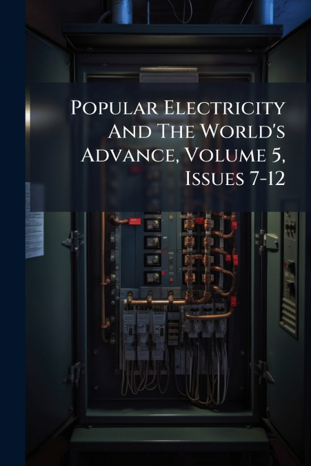 Popular Electricity And The World’s Advance, Volume 5, Issues 7-12
