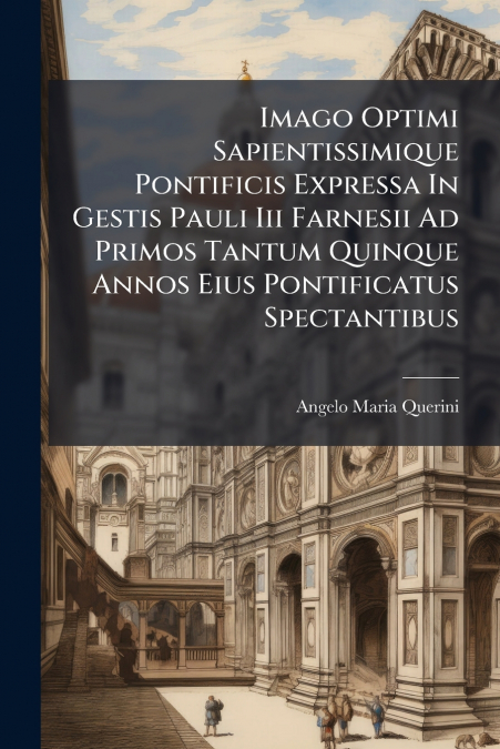 Imago Optimi Sapientissimique Pontificis Expressa In Gestis Pauli Iii Farnesii Ad Primos Tantum Quinque Annos Eius Pontificatus Spectantibus
