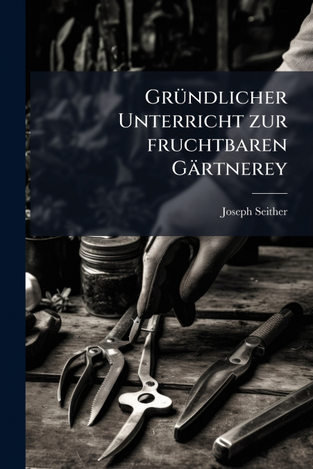 Gründlicher Unterricht zur fruchtbaren Gärtnerey