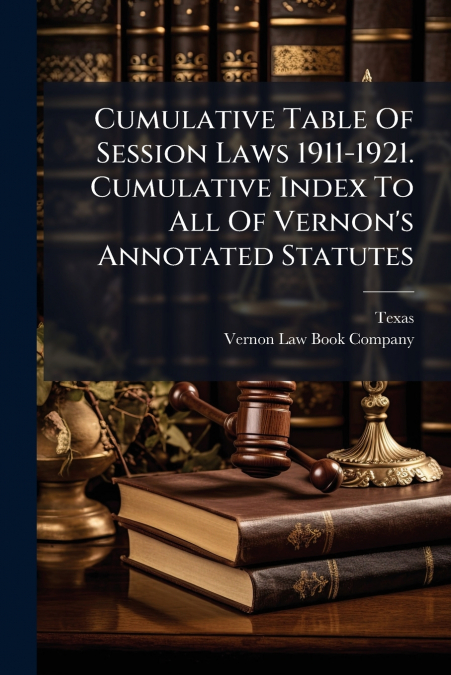 Cumulative Table Of Session Laws 1911-1921. Cumulative Index To All Of Vernon’s Annotated Statutes
