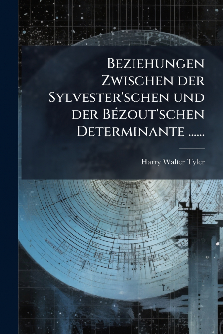 Beziehungen Zwischen der Sylvester’schen und der Bézout’schen Determinante ......