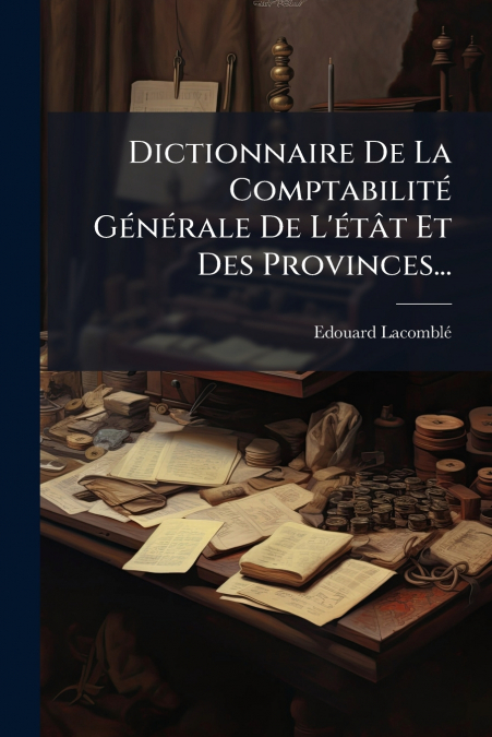 Dictionnaire De La Comptabilité Générale De L’étât Et Des Provinces...