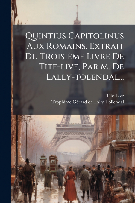 Quintius Capitolinus Aux Romains. Extrait Du Troisième Livre De Tite-live, Par M. De Lally-tolendal...