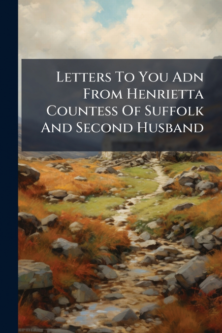 Letters To You Adn From Henrietta Countess Of Suffolk And Second Husband