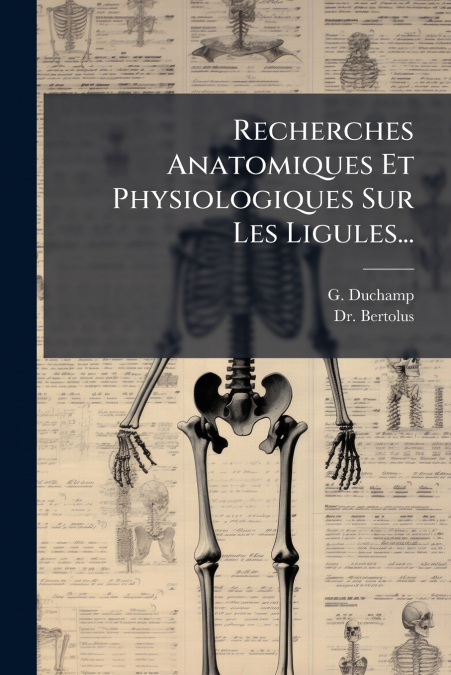 Recherches Anatomiques Et Physiologiques Sur Les Ligules...