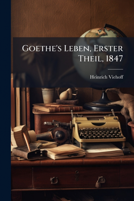 Goethe’s Leben, Erster Theil, 1847