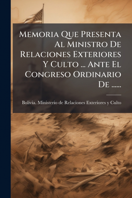 Memoria Que Presenta Al Ministro De Relaciones Exteriores Y Culto ... Ante El Congreso Ordinario De ......