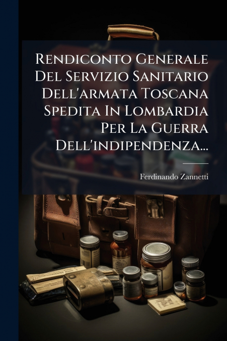 Rendiconto Generale Del Servizio Sanitario Dell’armata Toscana Spedita In Lombardia Per La Guerra Dell’indipendenza...