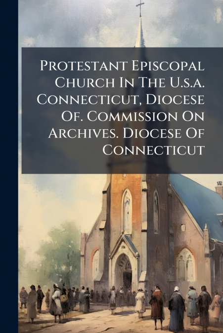 Protestant Episcopal Church In The U.s.a. Connecticut, Diocese Of. Commission On Archives. Diocese Of Connecticut