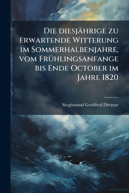 Die diesjährige zu erwartende Witterung im Sommerhalbenjahre, vom Frühlingsanfange bis Ende October im Jahre 1820