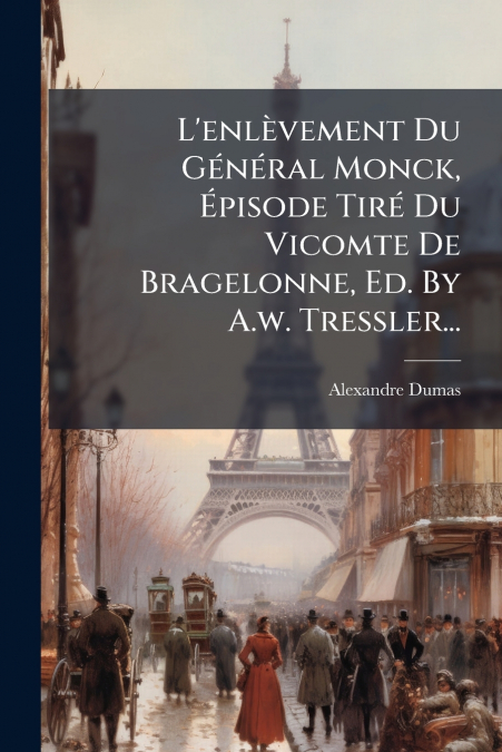 L’enlèvement Du Général Monck, Épisode Tiré Du Vicomte De Bragelonne, Ed. By A.w. Tressler...