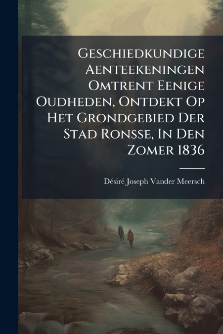 Geschiedkundige Aenteekeningen Omtrent Eenige Oudheden, Ontdekt Op Het Grondgebied Der Stad Ronsse, In Den Zomer 1836