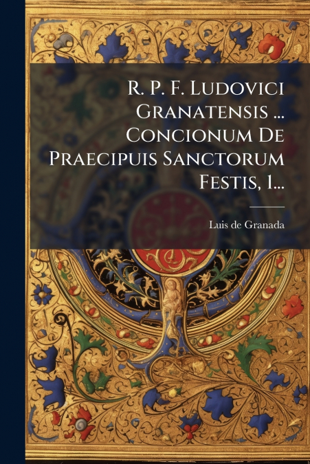 R. P. F. Ludovici Granatensis ... Concionum De Praecipuis Sanctorum Festis, 1...
