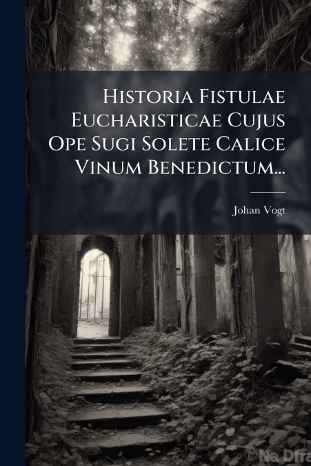 Historia Fistulae Eucharisticae Cujus Ope Sugi Solete Calice Vinum Benedictum...