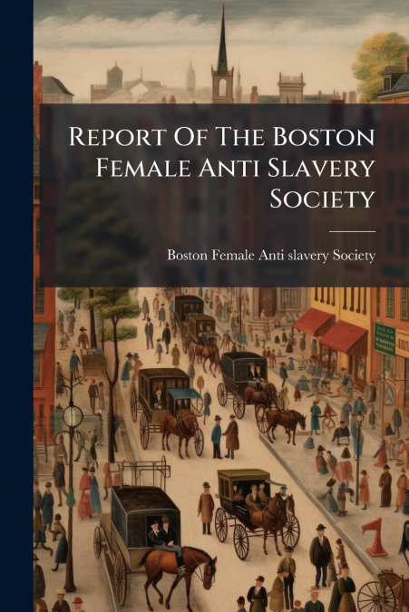 Report Of The Boston Female Anti Slavery Society