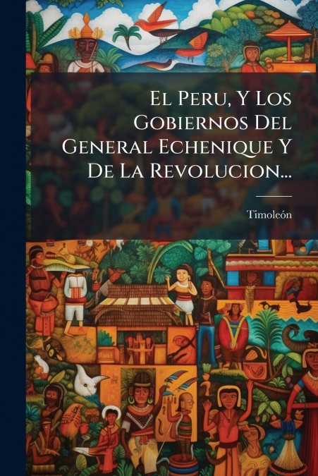 El Peru, Y Los Gobiernos Del General Echenique Y De La Revolucion...