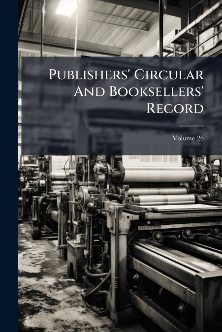 Publishers’ Circular And Booksellers’ Record; Volume 26