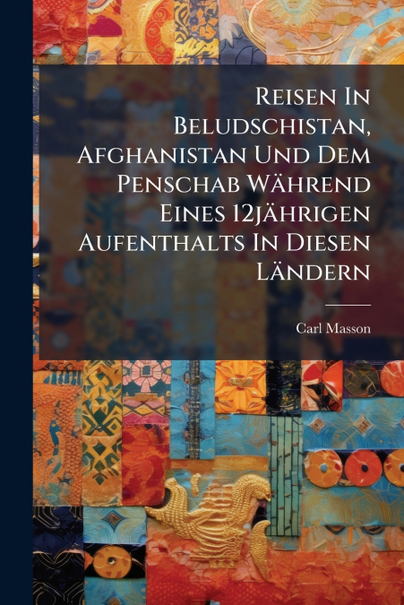 Reisen In Beludschistan, Afghanistan Und Dem Penschab Während Eines 12jährigen Aufenthalts In Diesen Ländern