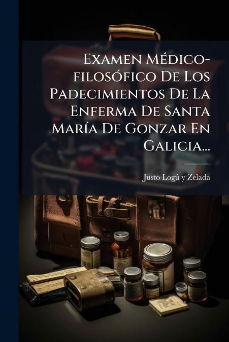 Examen Médico-filosófico De Los Padecimientos De La Enferma De Santa María De Gonzar En Galicia...
