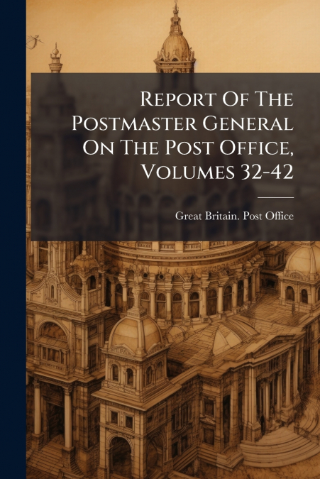 Report Of The Postmaster General On The Post Office, Volumes 32-42