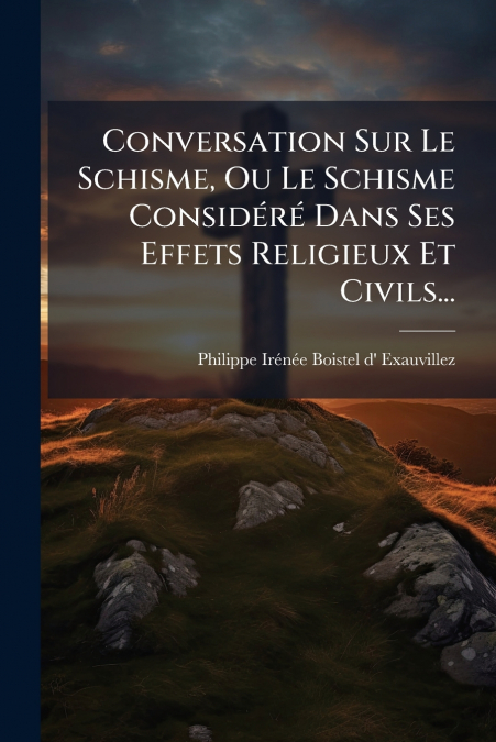 Conversation Sur Le Schisme, Ou Le Schisme Considéré Dans Ses Effets Religieux Et Civils...