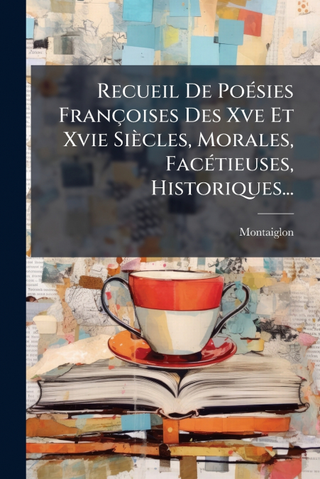 Recueil De Poésies Françoises Des Xve Et Xvie Siècles, Morales, Facétieuses, Historiques...