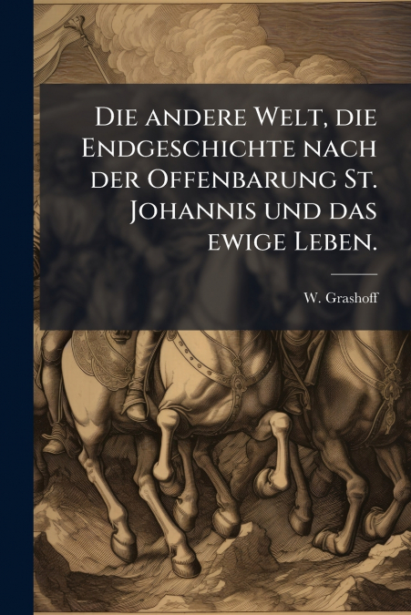 Die andere Welt, die Endgeschichte nach der Offenbarung St. Johannis und das ewige Leben.