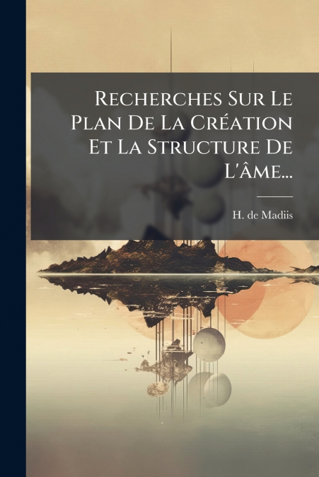 Recherches Sur Le Plan De La Création Et La Structure De L’âme...