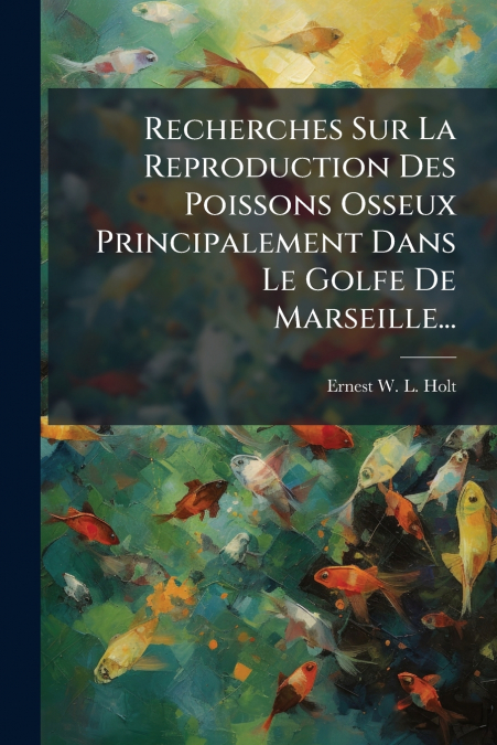 Recherches Sur La Reproduction Des Poissons Osseux Principalement Dans Le Golfe De Marseille...