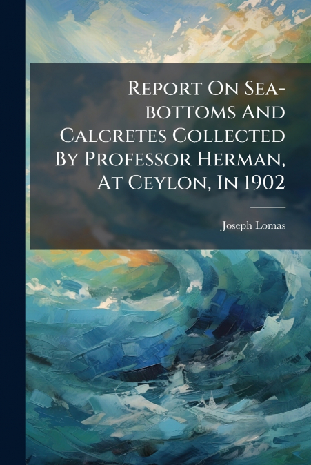 Report On Sea-bottoms And Calcretes Collected By Professor Herman, At Ceylon, In 1902