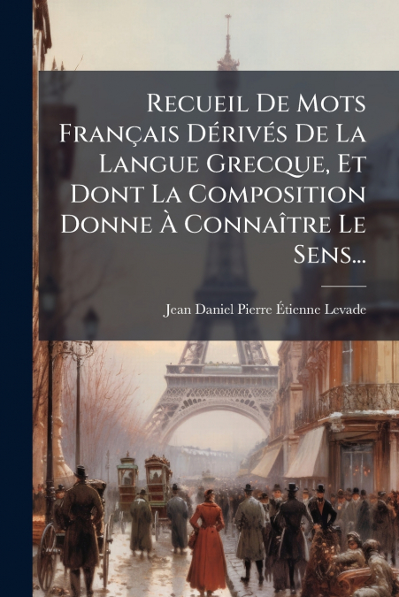 Recueil De Mots Français Dérivés De La Langue Grecque, Et Dont La Composition Donne À Connaître Le Sens...