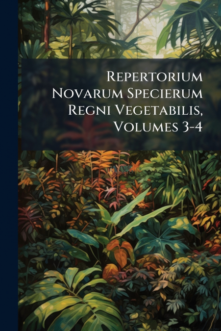 Repertorium Novarum Specierum Regni Vegetabilis, Volumes 3-4