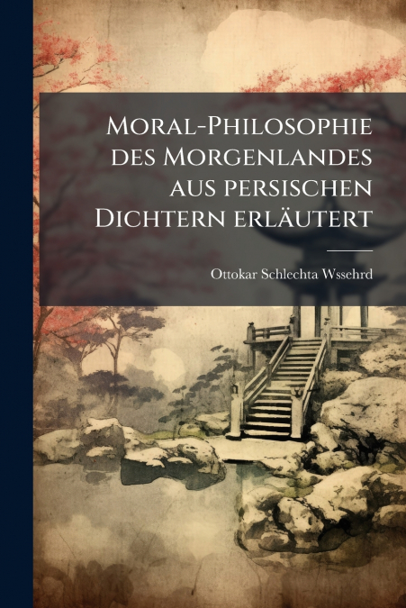 Moral-Philosophie des Morgenlandes aus persischen Dichtern erläutert