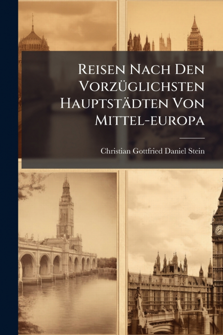 Reisen Nach Den Vorzüglichsten Hauptstädten Von Mittel-europa