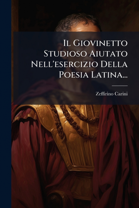 Il Giovinetto Studioso Aiutato Nell’esercizio Della Poesia Latina...