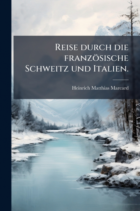 Reise durch die französische Schweitz und Italien.