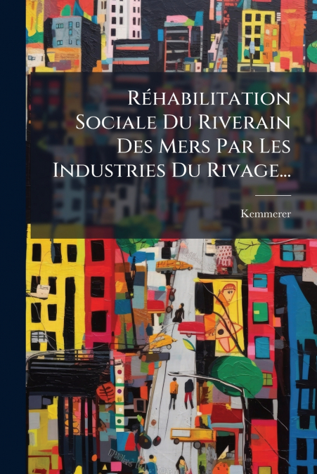 Réhabilitation Sociale Du Riverain Des Mers Par Les Industries Du Rivage...