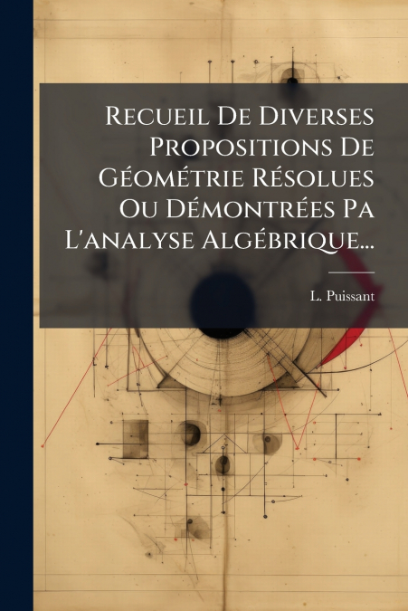 Recueil De Diverses Propositions De Géométrie Résolues Ou Démontrées Pa L’analyse Algébrique...