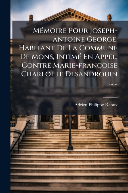 Mémoire Pour Joseph-antoine George, Habitant De La Commune De Mons, Intimé En Appel, Contre Marie-françoise Charlotte Desandrouin ......