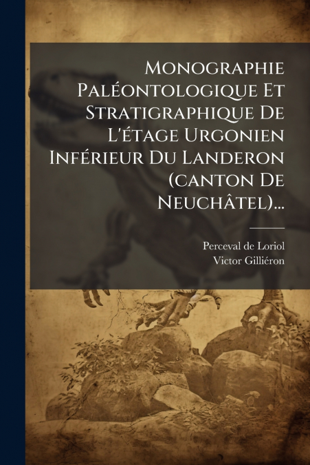 Monographie Paléontologique Et Stratigraphique De L’étage Urgonien Inférieur Du Landeron (canton De Neuchâtel)...