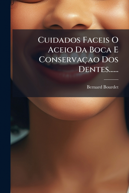 Cuidados Faceis O Aceio Da Boca E Conservaçao Dos Dentes......