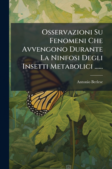 Osservazioni Su Fenomeni Che Avvengono Durante La Ninfosi Degli Insetti Metabolici ......