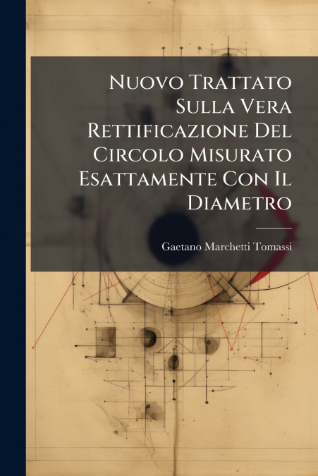 Nuovo Trattato Sulla Vera Rettificazione Del Circolo Misurato Esattamente Con Il Diametro