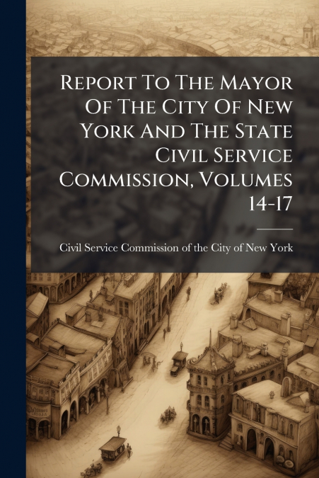 Report To The Mayor Of The City Of New York And The State Civil Service Commission, Volumes 14-17