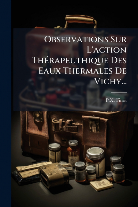 Observations Sur L’action Thérapeuthique Des Eaux Thermales De Vichy...
