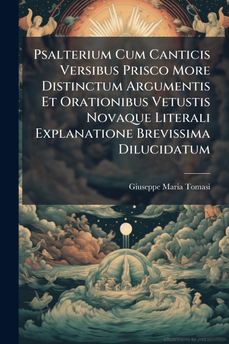 Psalterium Cum Canticis Versibus Prisco More Distinctum Argumentis Et Orationibus Vetustis Novaque Literali Explanatione Brevissima Dilucidatum