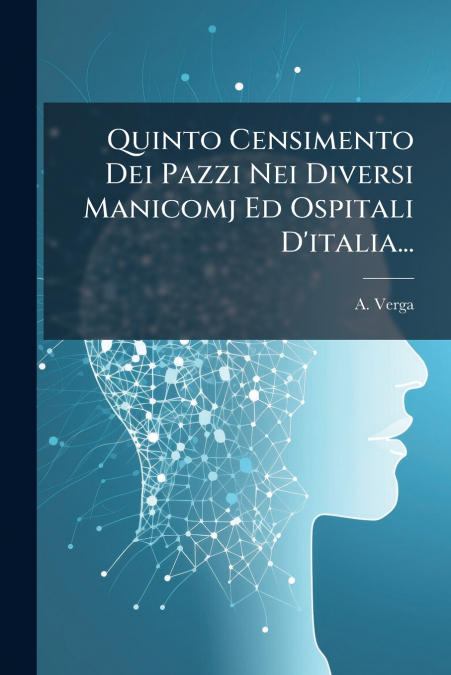 Quinto Censimento Dei Pazzi Nei Diversi Manicomj Ed Ospitali D’italia...