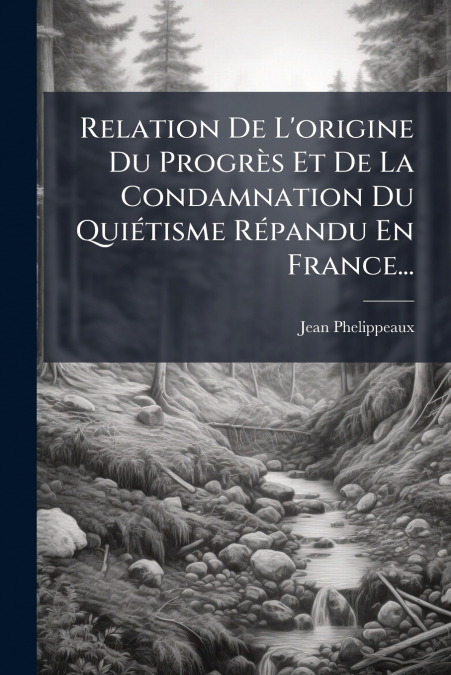 Relation De L’origine Du Progrès Et De La Condamnation Du Quiétisme Répandu En France...