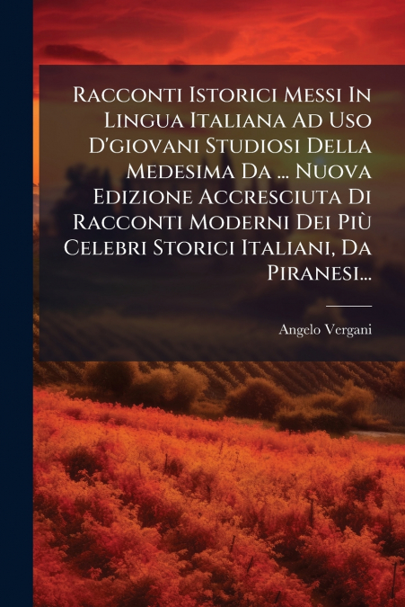 Racconti Istorici Messi In Lingua Italiana Ad Uso D’giovani Studiosi Della Medesima Da ... Nuova Edizione Accresciuta Di Racconti Moderni Dei Più Celebri Storici Italiani, Da Piranesi...