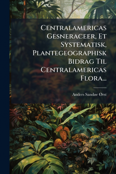 Centralamericas Gesneraceer, Et Systematisk, Plantegeographisk Bidrag Til Centralamericas Flora...